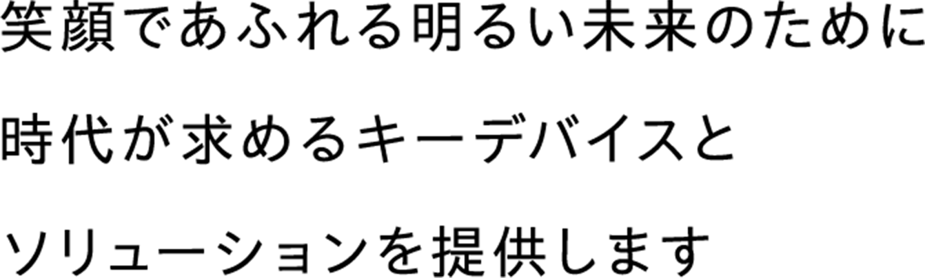 わくわくする未来のために 新たな瞬を支える キーデバイスを提供し続けます